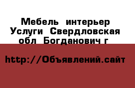 Мебель, интерьер Услуги. Свердловская обл.,Богданович г.